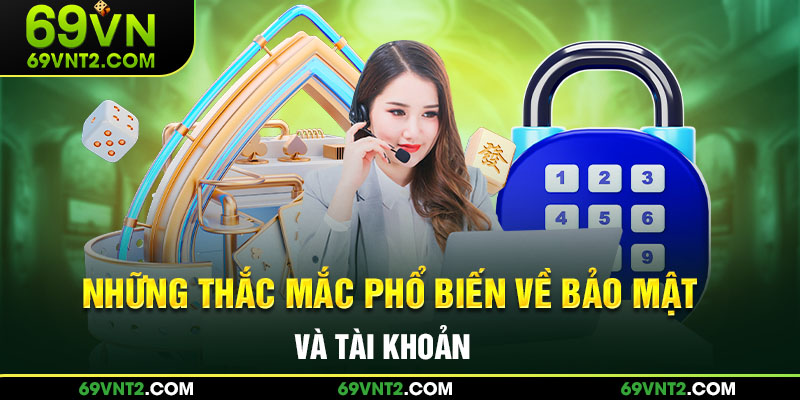 Những thắc mắc phổ biến về bảo mật và tài khoản Những thắc mắc phổ biến về bảo mật và tài khoản