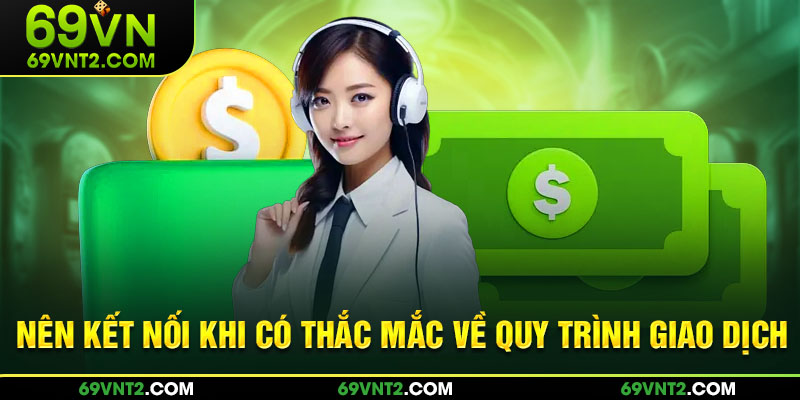 Nên kết nối khi có thắc mắc về quy trình giao dịch Nên kết nối khi có thắc mắc về quy trình giao dịch