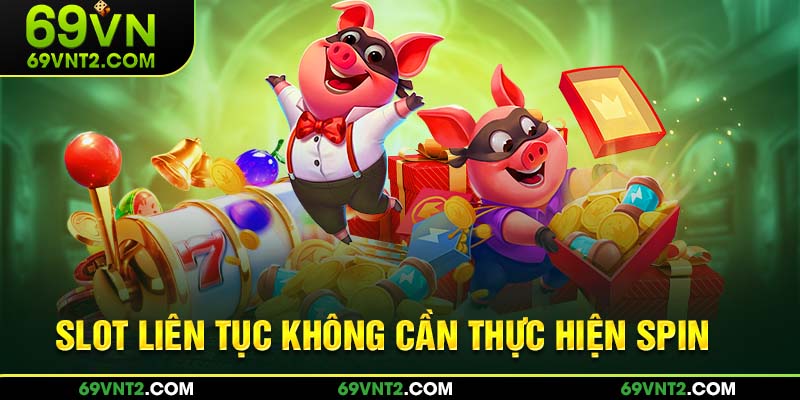Slot liên tục không cần thực hiện spin Slot liên tục không cần thực hiện spin