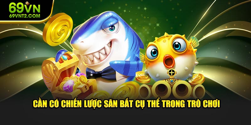 Cần có chiến lược săn bắt cụ thể trong trò chơi Cần có chiến lược săn bắt cụ thể trong trò chơi